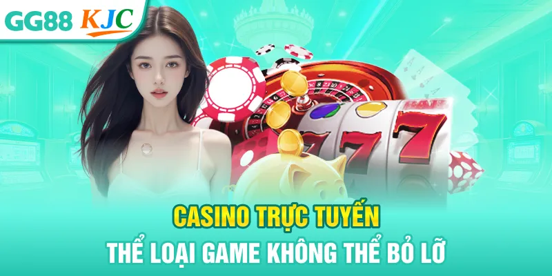 Casino trực tuyến thể loại game không thể bỏ lỡ