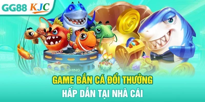 Game bắn cá đổi thưởng hấp dẫn tại nhà cái