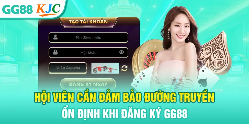 Hội viên cần đảm bảo đường truyền ổn định khi đăng ký GG88