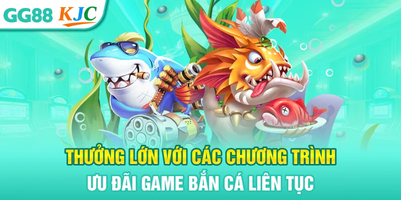 Thưởng lớn với các chương trình ưu đãi game bắn cá liên tục
