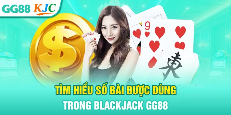 Tìm hiểu số bài được dùng trong blackjack GG88